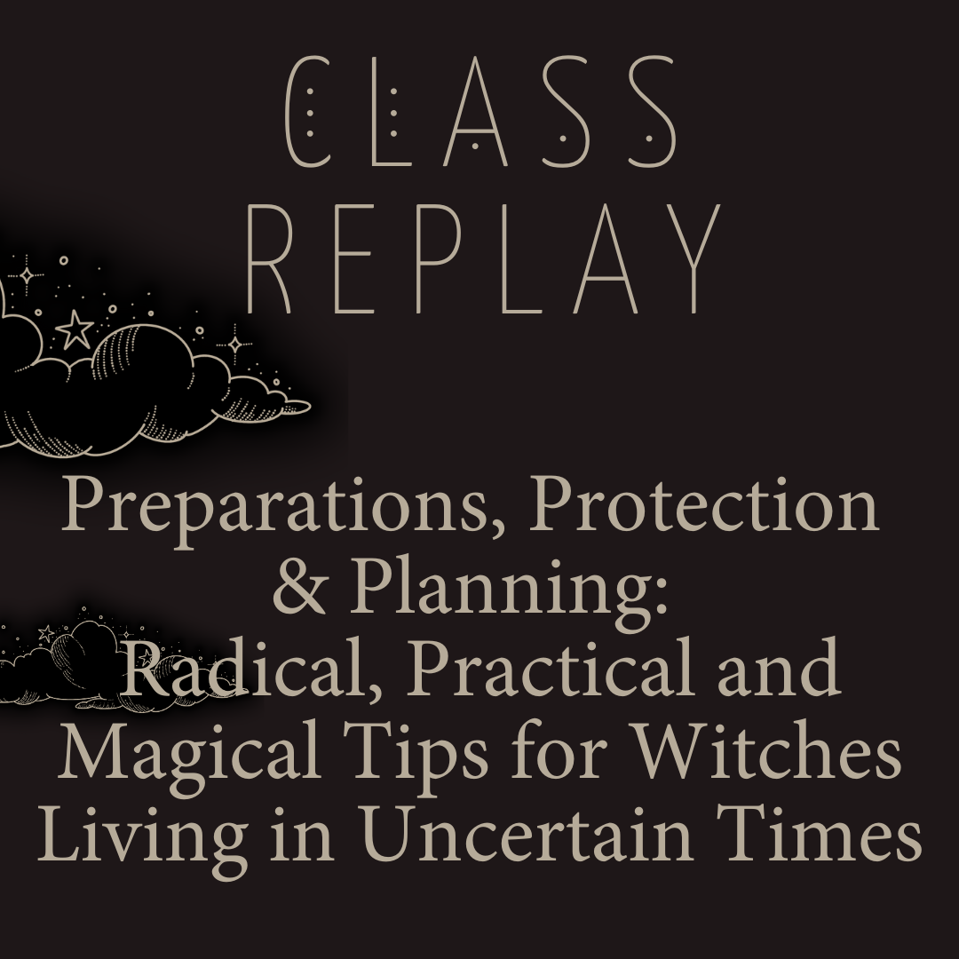 Class Replay: Preparations, Protection and Planning: Radical, Practical and Magical Tips for Witches Living in Uncertain Times