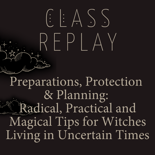 Class Replay: Preparations, Protection and Planning: Radical, Practical and Magical Tips for Witches Living in Uncertain Times